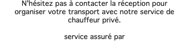 N'hésitez pas à contacter la réception pour organiser votre transport avec notre service de chauffeur privé. service assuré par