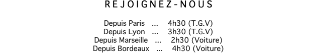 REJOIGNEZ-NOUS Depuis Paris ... 4h30 (T.G.V) Depuis Lyon ... 3h30 (T.G.V) Depuis Marseille ... 2h30 (Voiture) Depuis Bordeaux ... 4h30 (Voiture)